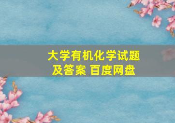 大学有机化学试题及答案 百度网盘